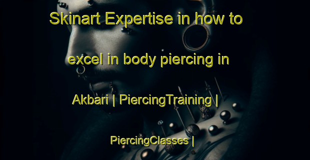 Skinart Expertise in how to excel in body piercing in Akbari | PiercingTraining | PiercingClasses | SkinartTraining-Pakistan